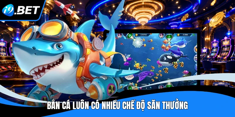 Bắn cá luôn có nhiều chế độ săn thưởng