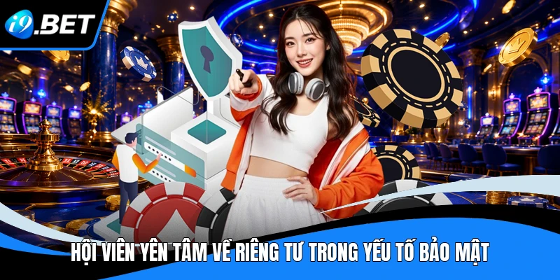 Hội viên yên tâm về riêng tư trong yếu tố bảo mật