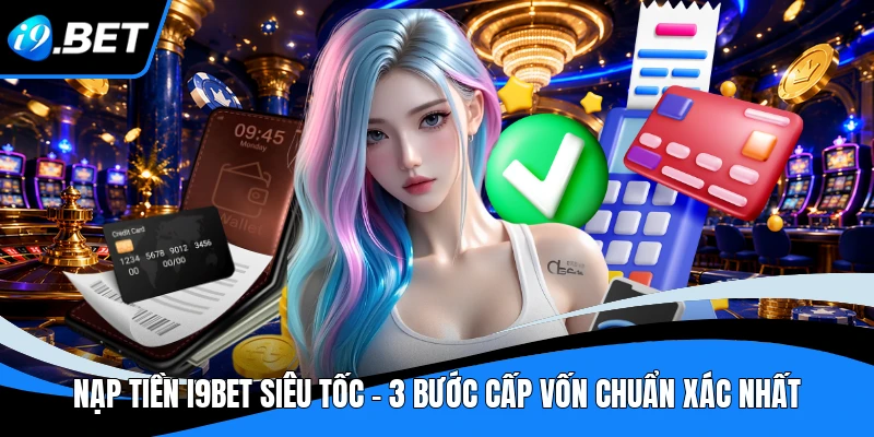 Nạp tiền I9BET Siêu Tốc - 3 Bước Cấp Vốn Chuẩn Xác Nhất 